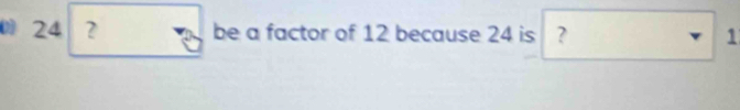 24 ？ be a factor of 12 because 24 is ? 1