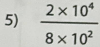  (2* 10^4)/8* 10^2 