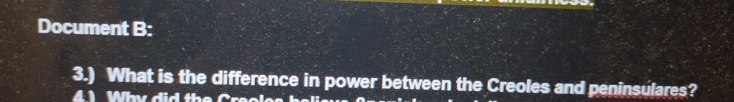 Document B: 
3.) What is the difference in power between the Creoles and peninsulares? 
4 1 Wh did th