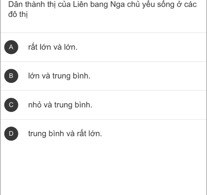 Dân thành thị của Liên bang Nga chủ yếu sống ở các
đô thị
A rất lớn và lớn.
Blớn và trung bình.
C nhỏ và trung bình.
D trung bình và rất lớn.