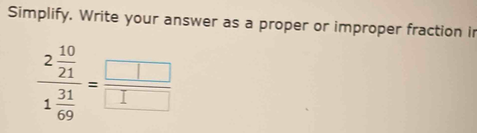 Simplify. Write your answer as a proper or improper fraction ir
frac 2 10/21 1 31/69 = □ /□  