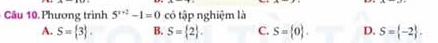 Phương trình 5^(x+2)-1=0 có tập nghiệm là
A. S= 3. B. S= 2. C. S= 0. D. S= -2.