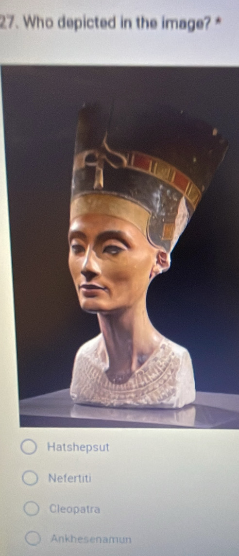 Who depicted in the image? *
Hatshepsut
Nefertiti
Cleopatra
Ankhesenamun