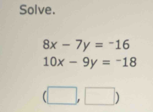 Solve.
8x-7y=-16
10x-9y=-18
(□ ,□ )