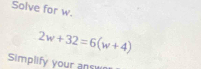 Solve for w.
2w+32=6(w+4)
Simplify your ans