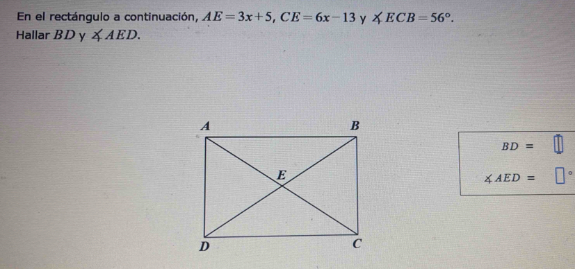 En el rectángulo a continuación, AE=3x+5, CE=6x-13 r ∠ ECB=56°. 
Hallar BDy ∠ AED.
BD=
∠ AED=