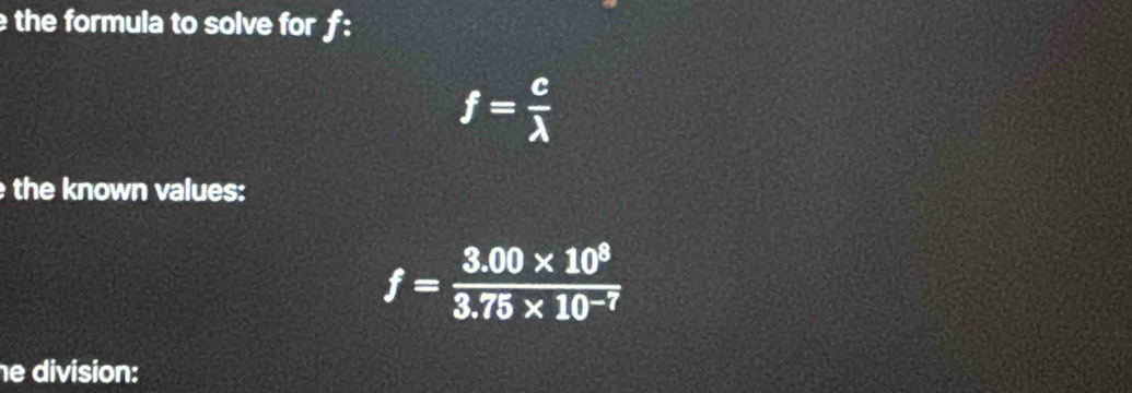 the formula to solve for f :
f= c/lambda  
the known values:
f= (3.00* 10^8)/3.75* 10^(-7) 
e division: