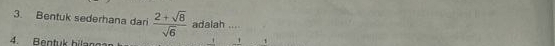 Bentuk sederhana dari  (2+sqrt(8))/sqrt(6)  adalah .... 
4. Bentuk bilan 
1