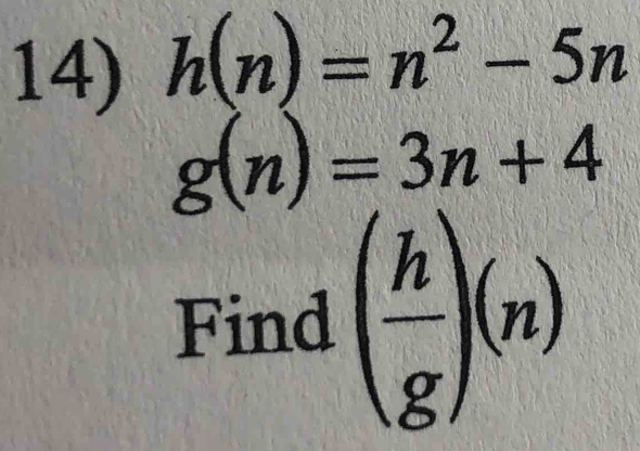 h(n)=n^2-5n
g(n)=3n+4
Find ( h/g )(n)