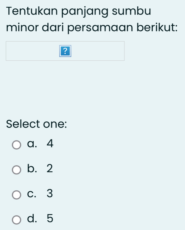 Tentukan panjang sumbu
minor dari persamaan berikut:
?
Select one:
a. 4
b. 2
c. 3
d. 5