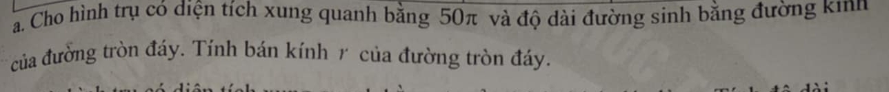 Cho hình trụ có diện tích xung quanh bằng 50π và độ dài đường sinh bằng đường kinh 
của đường tròn đáy. Tính bán kính 1 của đường tròn đáy.