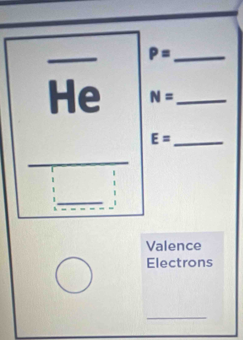 P=
_ 
He 
_ N=
E= _ 
_ 
_ 
Valence 
Electrons 
_