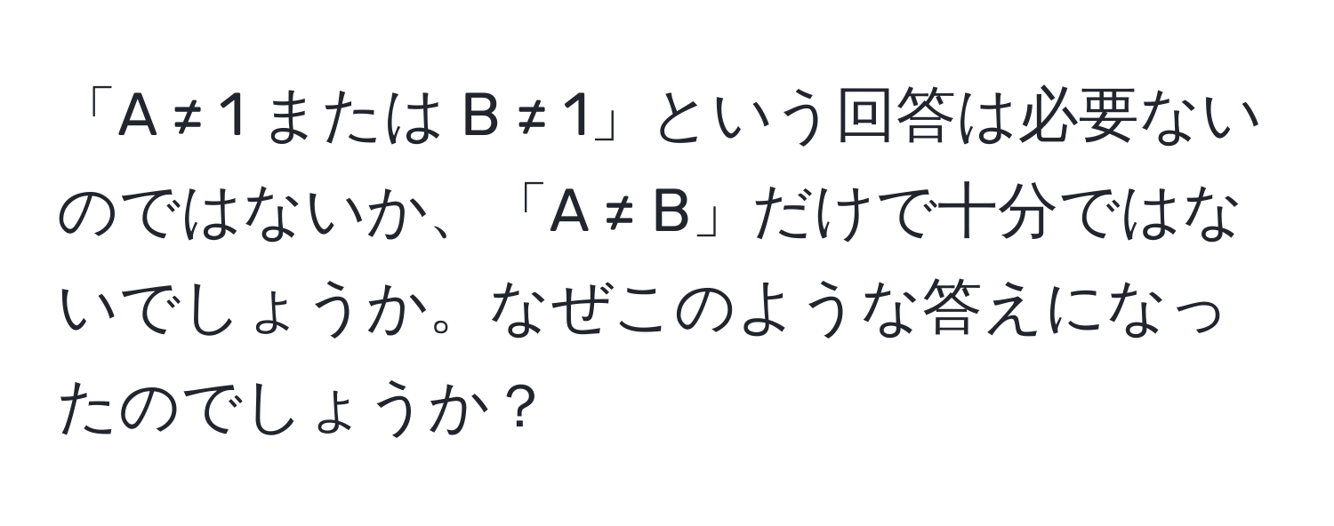 「A ≠ 1 または B ≠ 1」という回答は必要ないのではないか、「A ≠ B」だけで十分ではないでしょうか。なぜこのような答えになったのでしょうか？