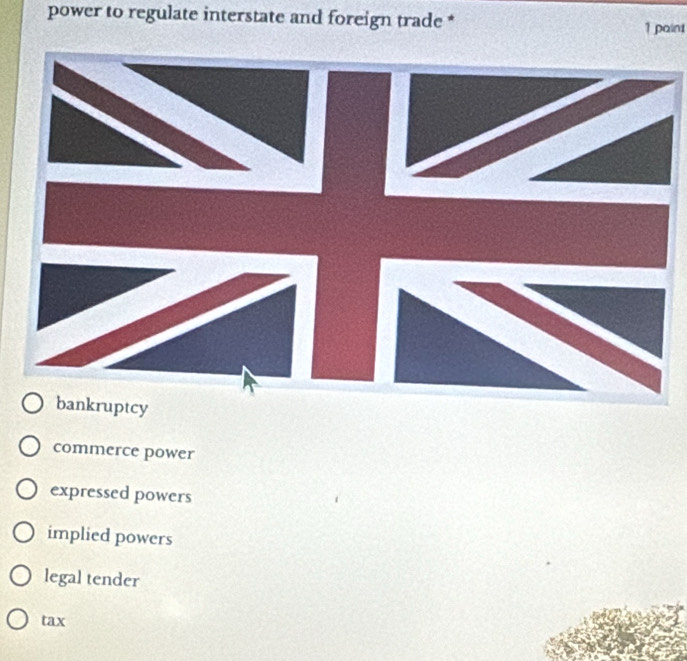 power to regulate interstate and foreign trade *
1 paint
bankruptcy
commerce power
expressed powers
implied powers
legal tender
tax