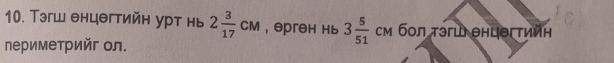 Тэгш θнцθгтийн урт нь 2 3/17 cM , ерген нь 3 5/51 cM бοл τэгιi θнцθгτийη
Νериметрийг ол.