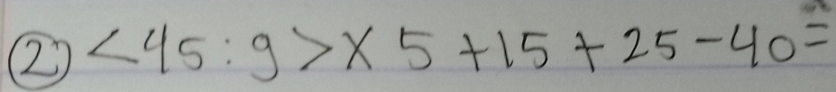 ② <45:9>* 5+15+25-40=