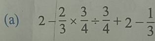 2- 2/3 *  3/4 /  3/4 +2- 1/3 