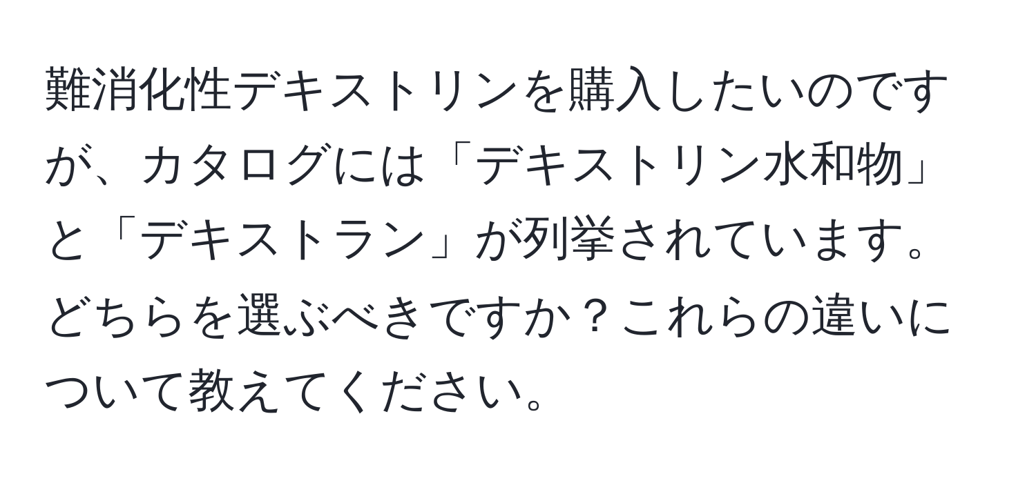 難消化性デキストリンを購入したいのですが、カタログには「デキストリン水和物」と「デキストラン」が列挙されています。どちらを選ぶべきですか？これらの違いについて教えてください。