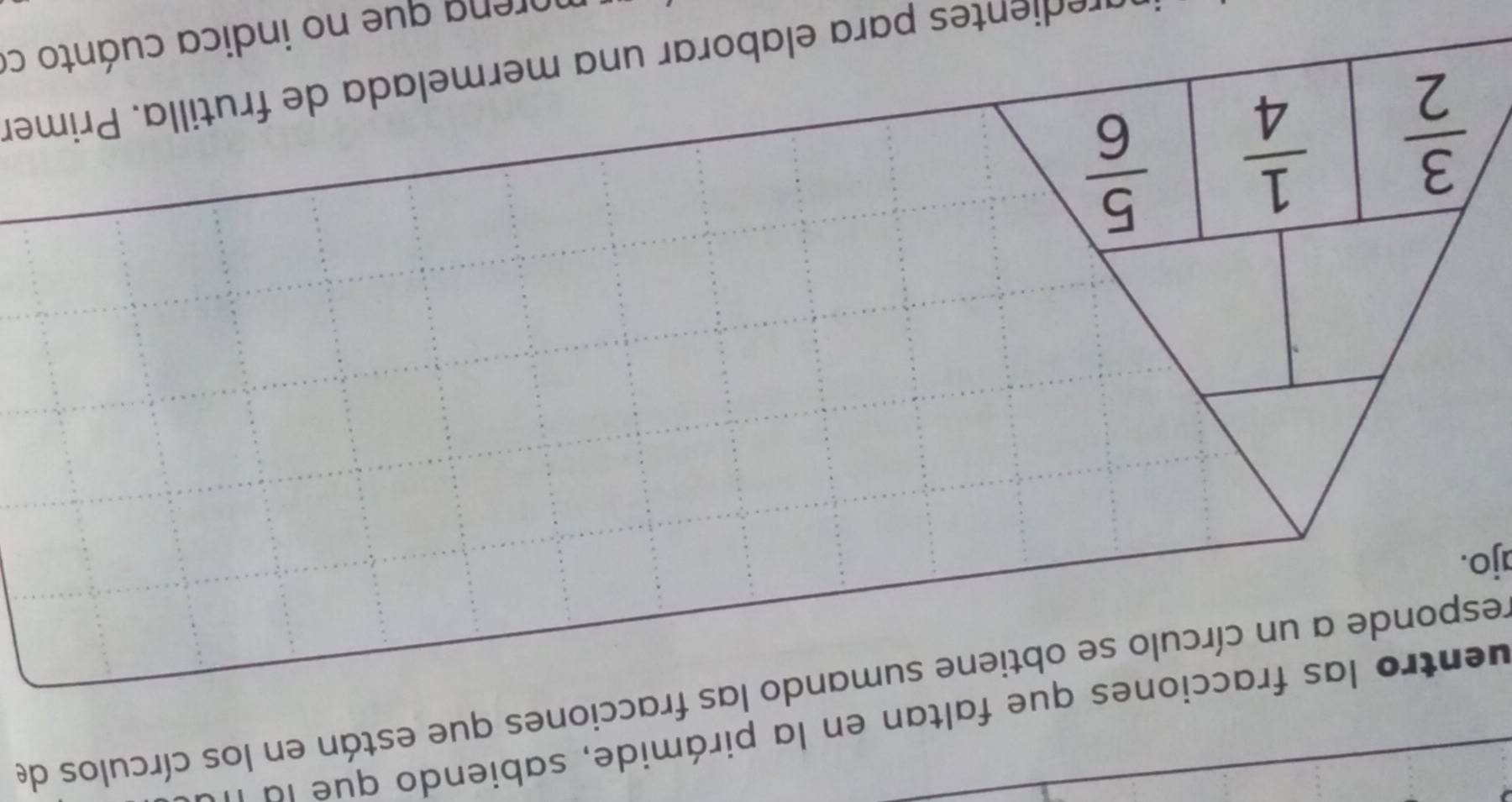 uentro las fracciones que faltan en la pirámide, sabiendo que la ' 
responde a un círculo se obtiene sumando las fracciones que están en los círculos de 
ajo.
 3/2   1/4   5/6 
e ientes para elaborar una mermelada de frutilla. Primer 
morena que no indica cuánto ce