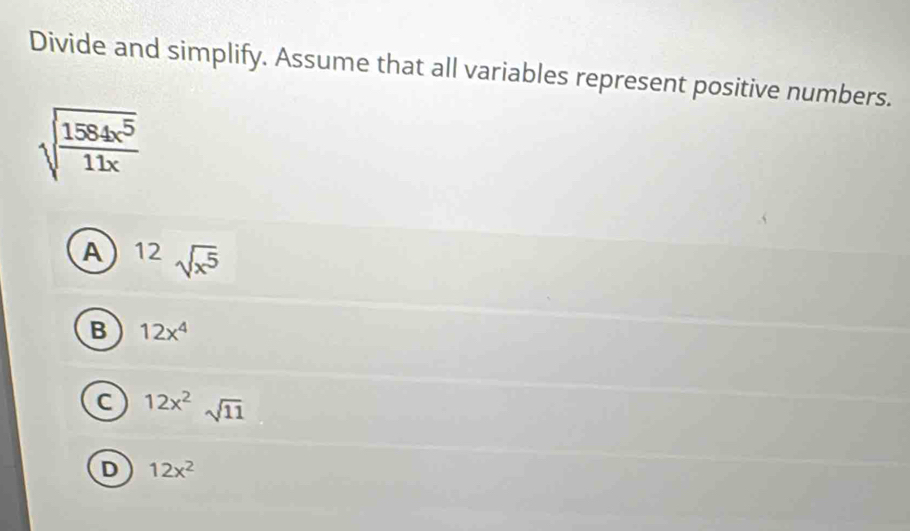 Divide and simplify. Assume that all variables represent positive numbers.
A 12sqrt(x^5)
B 12x^4
C 12x^2sqrt(11)
D 12x^2