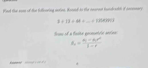 Find the sum of the folloning series. Round to the nearest hundredth 'f secessary
3+12+48+...+12582912
Sum À a bulãe ypenertre sstieu
beta _n=frac θ _1=θ _1r^n1=r
a