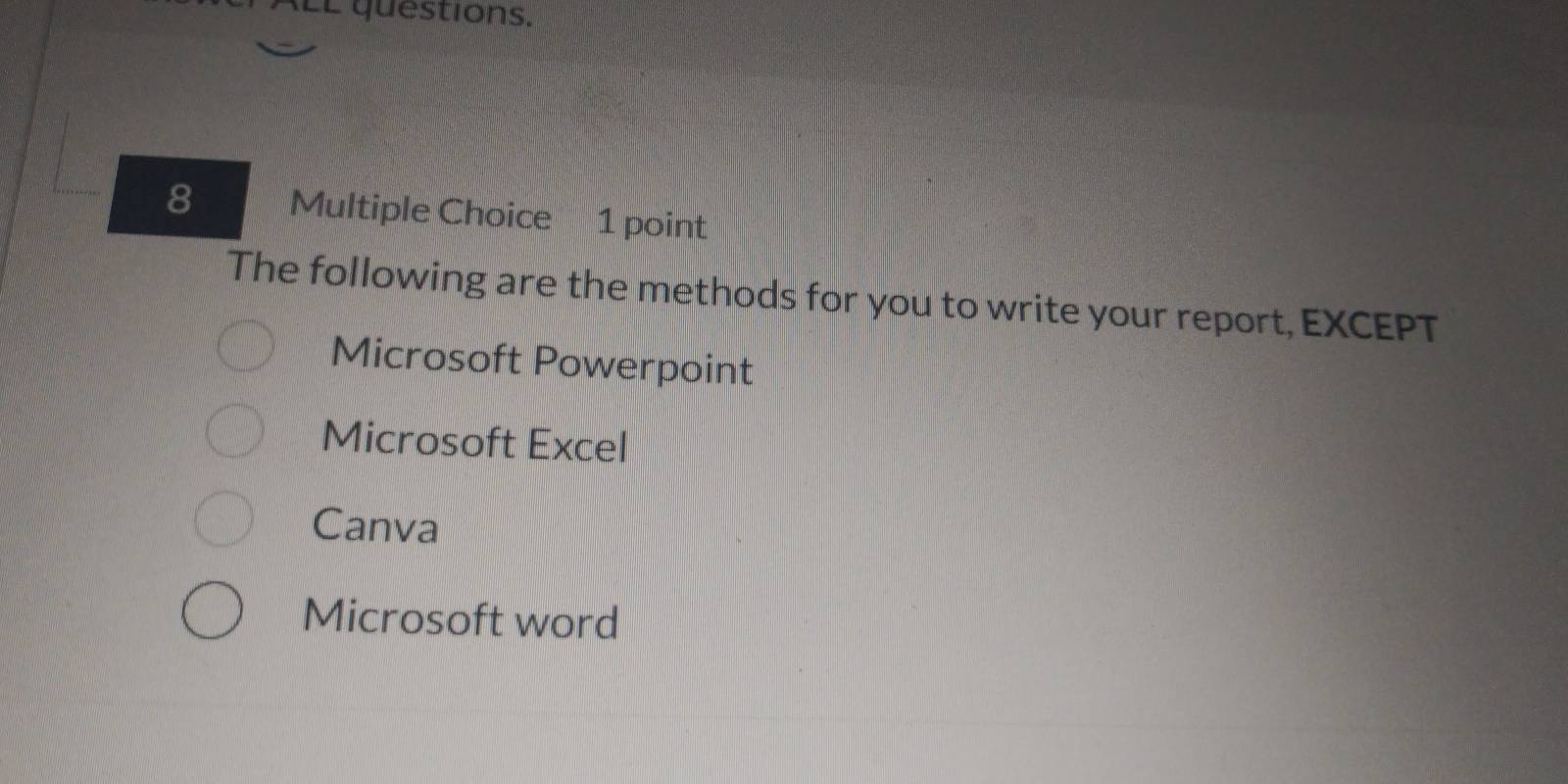 LL questions.
8 Multiple Choice 1 point
The following are the methods for you to write your report, EXCEPT
Microsoft Powerpoint
Microsoft Excel
Canva
Microsoft word