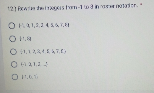 12.) Rewrite the integers from -1 to 8 in roster notation. *
 -1,0,1,2,3,4,5,6,7,8
 -1,8
 -1,1,2,3,4,5,6,7,8,
 -1,0,1,2,...
 -1,0,1