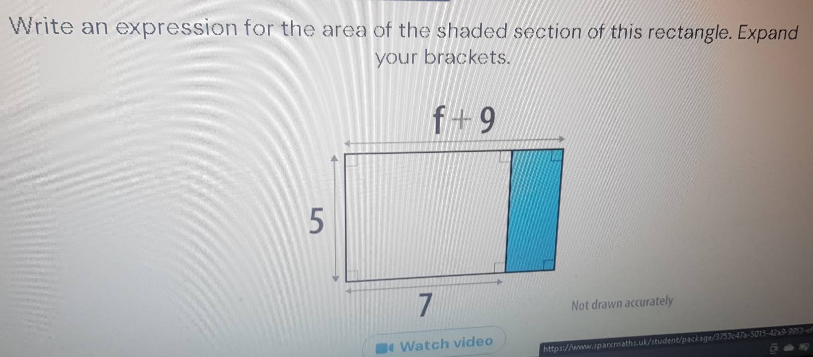 Write an expression for the area of the shaded section of this rectangle. Expand
your brackets.
Not drawn accurately
Watch video
https://wwww.sparxmaths.uk/student/package/3753c47a-5015-42a9-995