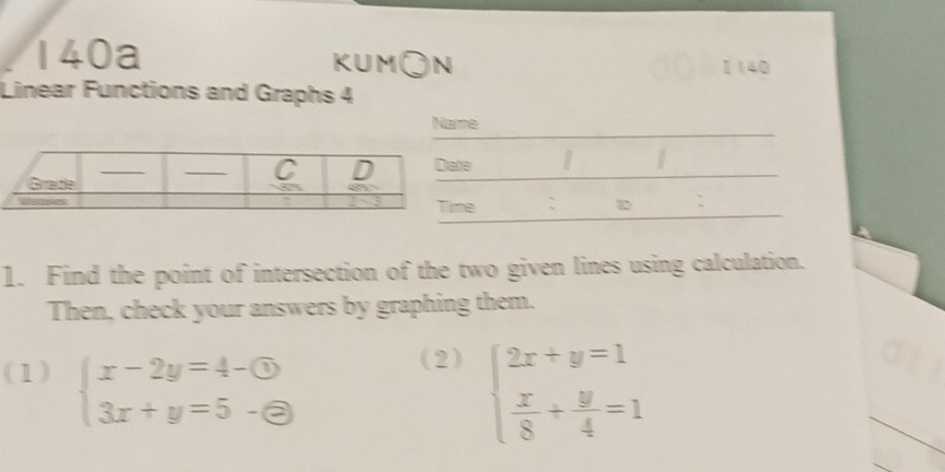 140a kum○n 1140
Linear Functions and Graphs 4
_
Name
_
: D :
1. Find the point of intersection of the two given lines using calculation.
Then, check your answers by graphing them.
_
(1) beginarrayl x-2y=4- enclosecircle1 3x+y=5- enclosecircle2endarray.
(2)
beginarrayl 2x+y=1  x/8 + y/4 =1endarray.