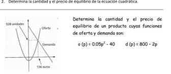 Determina la cantidad y el precio de equilibrio de la ecuación cuadrática. 
Determina la cantidad y el precio de 
equilibrio de un producto cuyas funciones 
de oferta y demanda son:
o(p)=0.05p^2-40 d(p)=800-2p