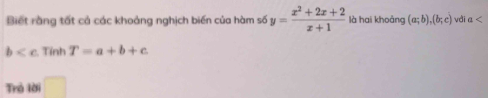 Biết rằng tất cả các khoảng nghịch biến của hàm số y= (x^2+2x+2)/x+1  là hai khoảng (a;b),(b;c) với a
b , Tính T=a+b+c
Trẻ lời