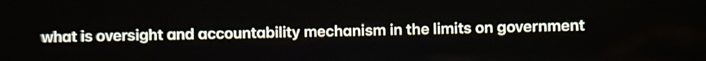 what is oversight and accountability mechanism in the limits on government