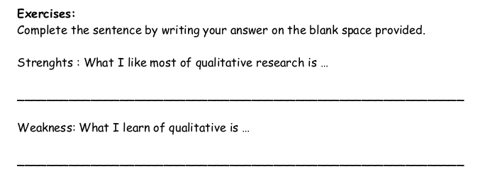 Complete the sentence by writing your answer on the blank space provided. 
Strenghts : What I like most of qualitative research is ... 
_ 
Weakness: What I learn of qualitative is ... 
_