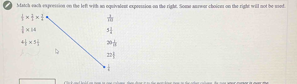 Match each expression on the left with an equivalent expression on the right. Some answer choices on the right will not be used.
Click and hold an item in one column, then drag it to the matching item in the other column. Be sure your cursor is over the