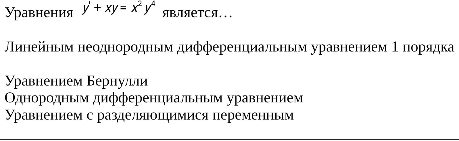 равнения y'+xy=x^2y^4 ЯвЛЯетCя... 
Πинейньηм неоднородньм дифференциальньηм уравнением 1 πорядка 
γрρавнением Бернулли 
Однородным дифференциальньм уравнением 
Уравнением с разделяюццηимися переменньм