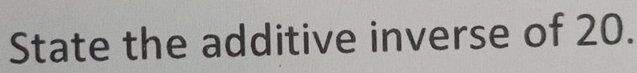 State the additive inverse of 20.