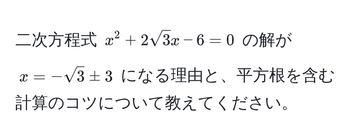 二次方程式 $x^(2 + 2sqrt(3)x - 6 = 0$ の解が $x = -sqrt3) ± 3$ になる理由と、平方根を含む計算のコツについて教えてください。