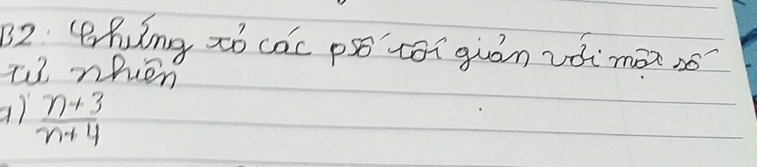 B2. (hing zó các psǒ tói guán vǒi màn só 
to nhien 
a)  (n+3)/n+4 