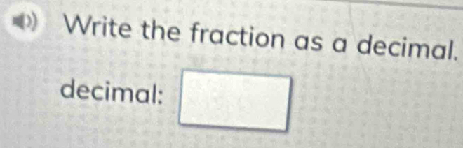 Write the fraction as a decimal. 
decimal: