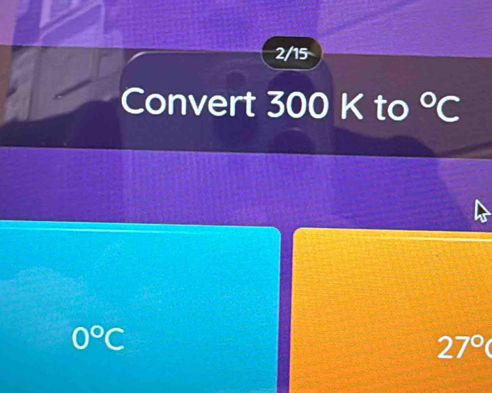 2/15
Convert 30 0 K to°C
0°C
27°