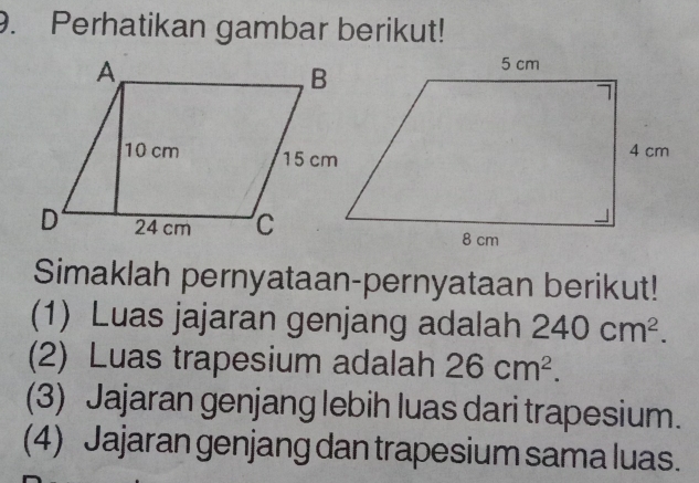 Perhatikan gambar berikut! 
Simaklah pernyataan-pernyataan berikut! 
(1) Luas jajaran genjang adalah 240cm^2. 
(2) Luas trapesium adalah 26cm^2. 
(3) Jajaran genjang lebih luas dari trapesium. 
(4) Jajaran genjang dan trapesium sama luas.