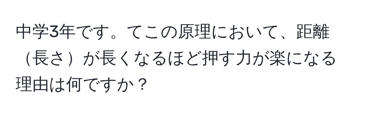 中学3年です。てこの原理において、距離長さが長くなるほど押す力が楽になる理由は何ですか？