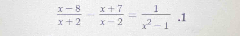  (x-8)/x+2 - (x+7)/x-2 = 1/x^2-1 · 1