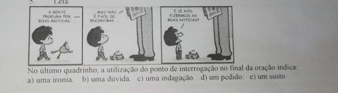 ). Leia.
No último quad oração indica:
a) uma ironia. b) uma dúvida. c) uma indagação. d) um pedido. e) um susto