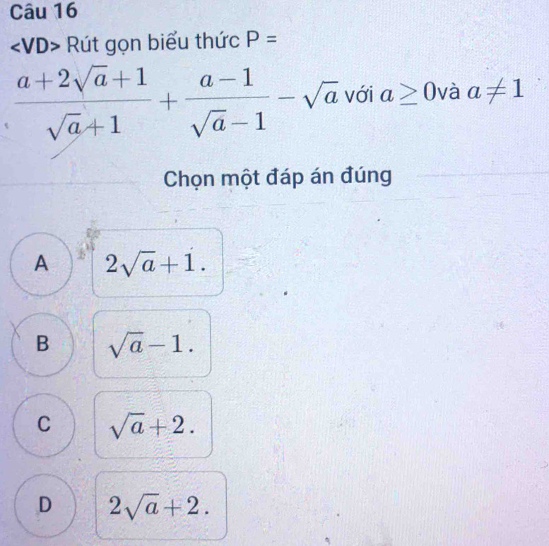 Rút gọn biểu thức P=
 (a+2sqrt(a)+1)/sqrt(a)+1 + (a-1)/sqrt(a)-1 -sqrt(a) với a≥ 0 và a!= 1
Chọn một đáp án đúng
A 2sqrt(a)+1.
B sqrt(a)-1.
C sqrt(a)+2.
D 2sqrt(a)+2.