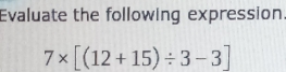 Evaluate the following expression.
7* [(12+15)/ 3-3]