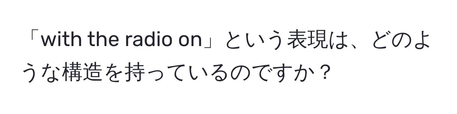 「with the radio on」という表現は、どのような構造を持っているのですか？