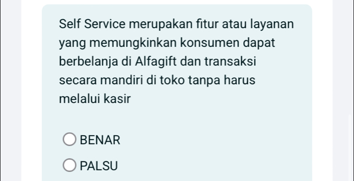 Self Service merupakan fitur atau layanan
yang memungkinkan konsumen dapat
berbelanja di Alfagift dan transaksi
secara mandiri di toko tanpa harus
melalui kasir
BENAR
PALSU