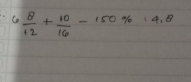 6 8/12 + 10/16 -150% =4.8