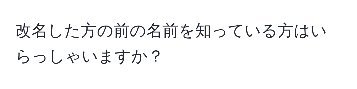 改名した方の前の名前を知っている方はいらっしゃいますか？